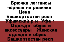 Брючки-леггинсы чёрные на резинке › Цена ­ 200 - Башкортостан респ., Уфимский р-н, Уфа г. Одежда, обувь и аксессуары » Женская одежда и обувь   . Башкортостан респ.